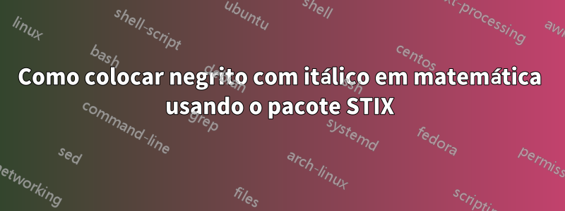 Como colocar negrito com itálico em matemática usando o pacote STIX