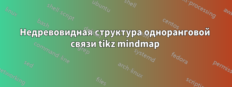 Недревовидная структура одноранговой связи tikz mindmap