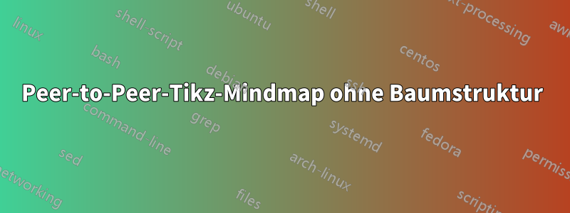 Peer-to-Peer-Tikz-Mindmap ohne Baumstruktur