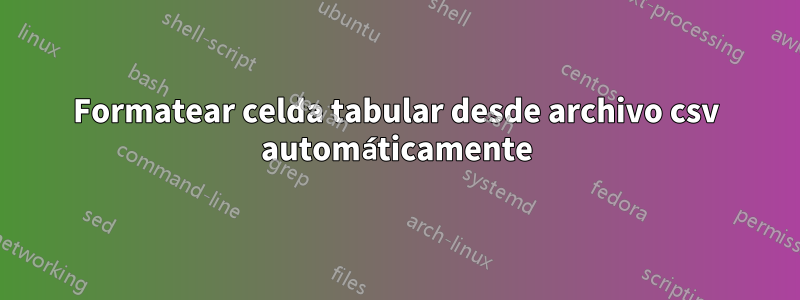 Formatear celda tabular desde archivo csv automáticamente