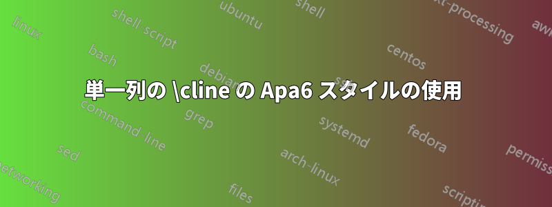 単一列の \cline の Apa6 スタイルの使用