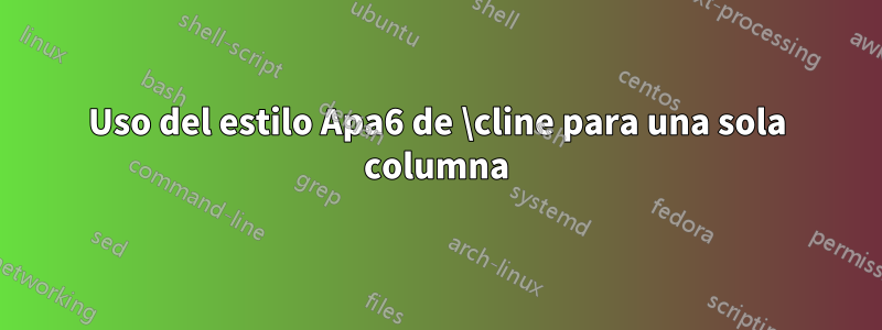 Uso del estilo Apa6 de \cline para una sola columna