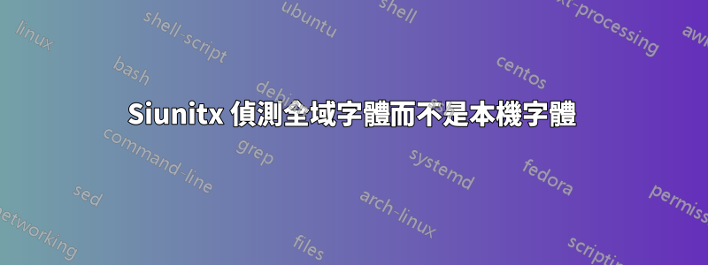 Siunitx 偵測全域字體而不是本機字體