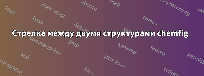 Стрелка между двумя структурами chemfig 