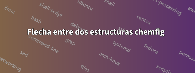 Flecha entre dos estructuras chemfig 