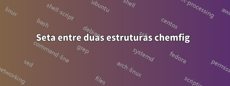 Seta entre duas estruturas chemfig 