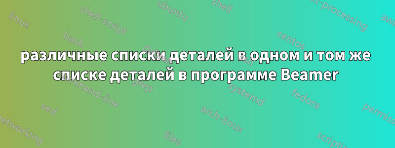 различные списки деталей в одном и том же списке деталей в программе Beamer