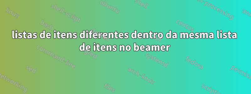 listas de itens diferentes dentro da mesma lista de itens no beamer