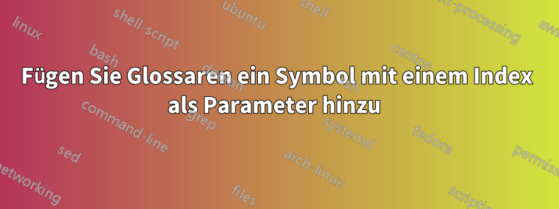 Fügen Sie Glossaren ein Symbol mit einem Index als Parameter hinzu 