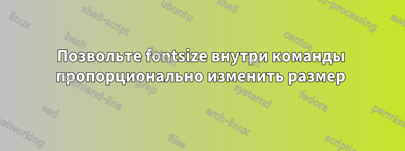 Позвольте fontsize внутри команды пропорционально изменить размер