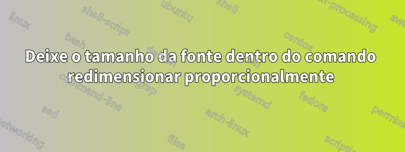 Deixe o tamanho da fonte dentro do comando redimensionar proporcionalmente