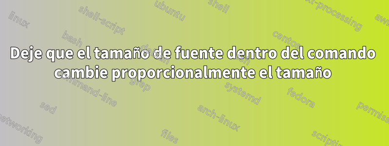 Deje que el tamaño de fuente dentro del comando cambie proporcionalmente el tamaño