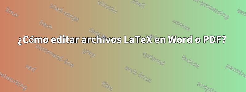 ¿Cómo editar archivos LaTeX en Word o PDF?