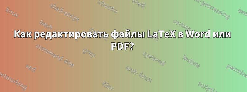 Как редактировать файлы LaTeX в Word или PDF?