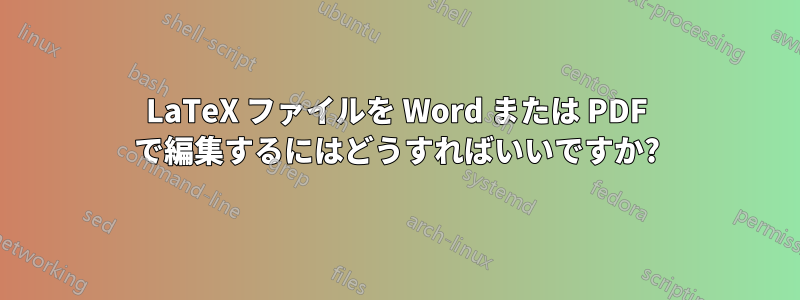 LaTeX ファイルを Word または PDF で編集するにはどうすればいいですか?