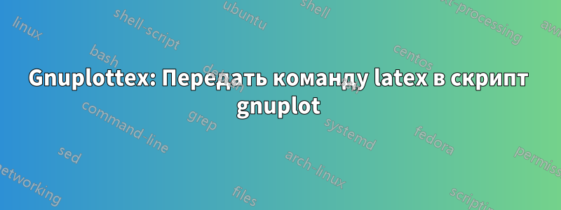 Gnuplottex: Передать команду latex в скрипт gnuplot