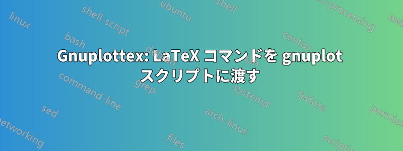 Gnuplottex: LaTeX コマンドを gnuplot スクリプトに渡す