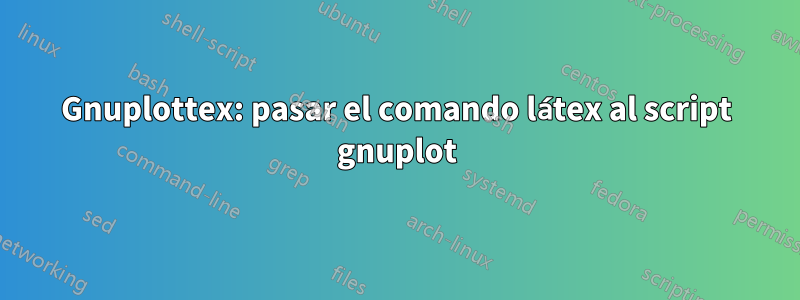 Gnuplottex: pasar el comando látex al script gnuplot