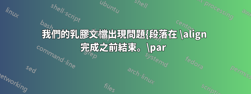 我們的乳膠文檔出現問題{段落在 \align 完成之前結束。\par 