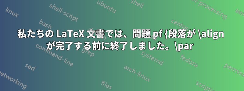 私たちの LaTeX 文書では、問題 pf {段落が \align が完了する前に終了しました。\par 