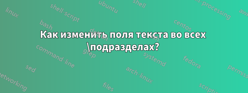 Как изменить поля текста во всех \подразделах?