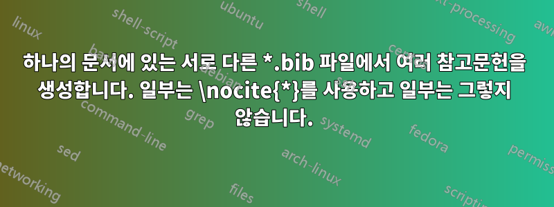 하나의 문서에 있는 서로 다른 *.bib 파일에서 여러 참고문헌을 생성합니다. 일부는 \nocite{*}를 사용하고 일부는 그렇지 않습니다.