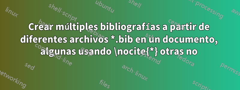 Crear múltiples bibliografías a partir de diferentes archivos *.bib en un documento, algunas usando \nocite{*} otras no