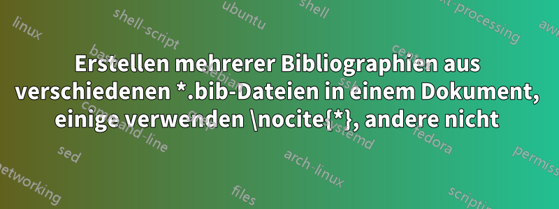 Erstellen mehrerer Bibliographien aus verschiedenen *.bib-Dateien in einem Dokument, einige verwenden \nocite{*}, andere nicht