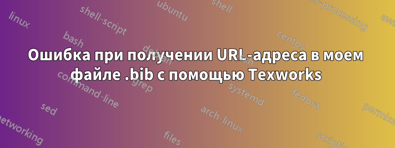 Ошибка при получении URL-адреса в моем файле .bib с помощью Texworks