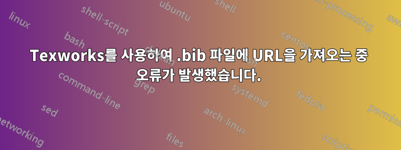 Texworks를 사용하여 .bib 파일에 URL을 가져오는 중 오류가 발생했습니다.