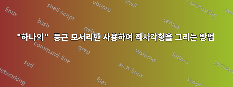 "하나의" 둥근 모서리만 사용하여 직사각형을 그리는 방법