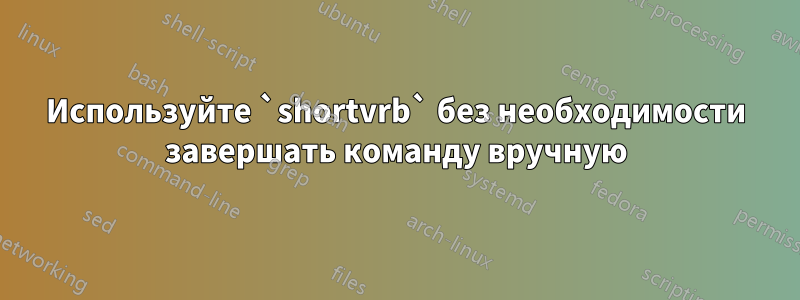 Используйте `shortvrb` без необходимости завершать команду вручную