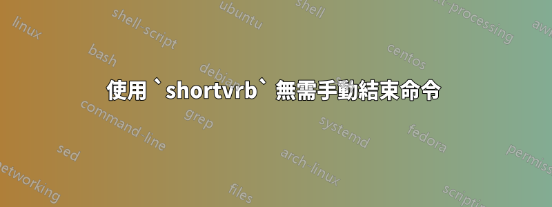 使用 `shortvrb` 無需手動結束命令