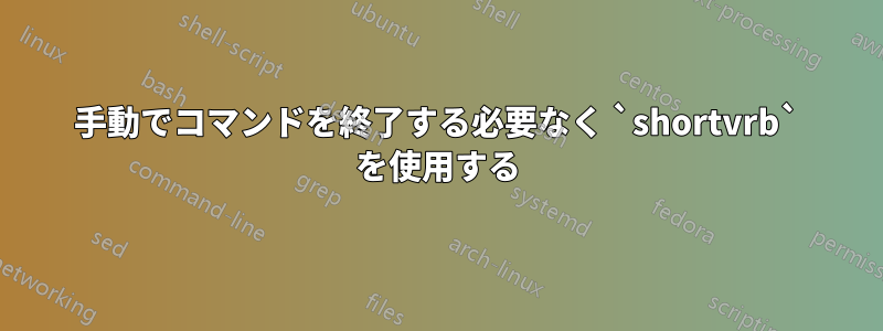 手動でコマンドを終了する必要なく `shortvrb` を使用する