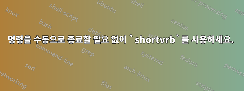 명령을 수동으로 종료할 필요 없이 `shortvrb`를 사용하세요.