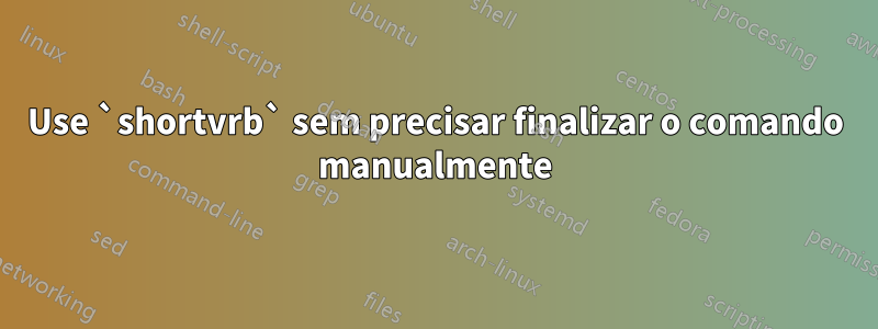 Use `shortvrb` sem precisar finalizar o comando manualmente