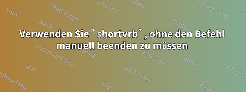 Verwenden Sie `shortvrb`, ohne den Befehl manuell beenden zu müssen