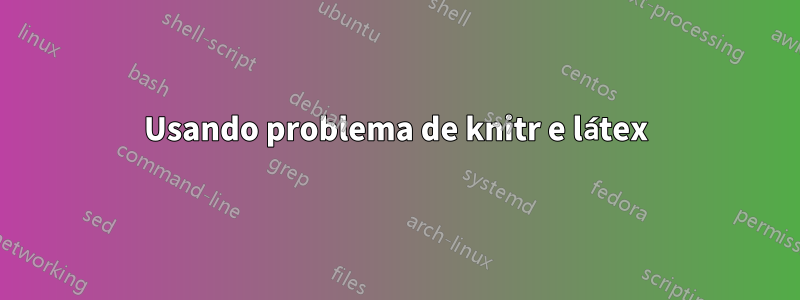 Usando problema de knitr e látex