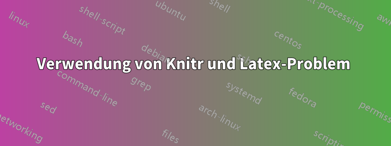 Verwendung von Knitr und Latex-Problem