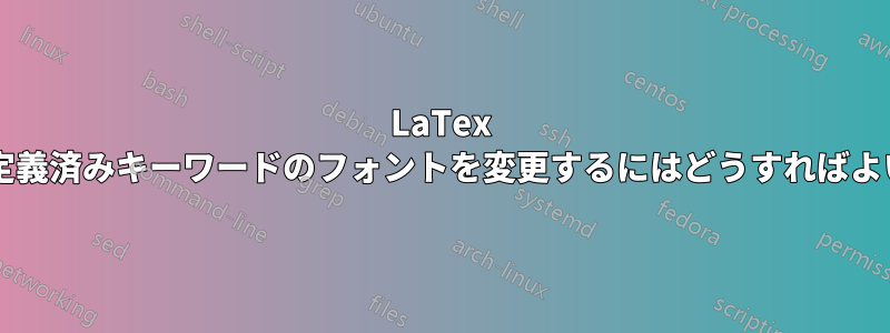 LaTex の学術論文の定義済みキーワードのフォントを変更するにはどうすればよいでしょうか?