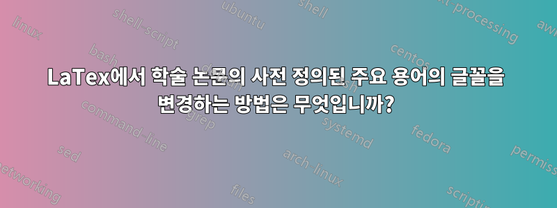 LaTex에서 학술 논문의 사전 정의된 주요 용어의 글꼴을 변경하는 방법은 무엇입니까?