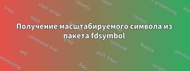 Получение масштабируемого символа из пакета fdsymbol