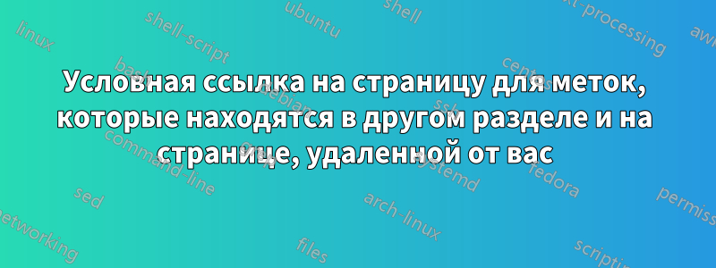 Условная ссылка на страницу для меток, которые находятся в другом разделе и на странице, удаленной от вас