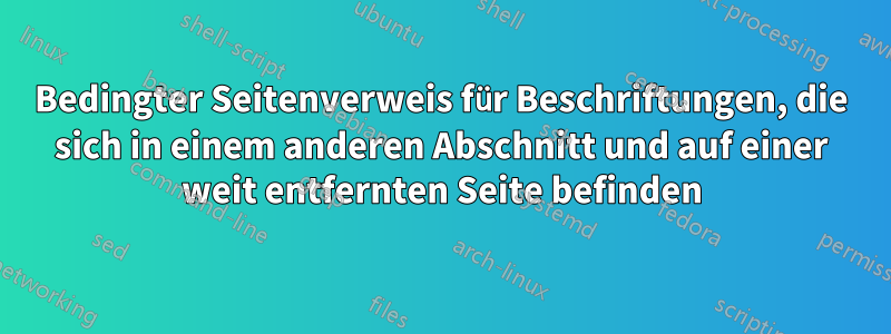 Bedingter Seitenverweis für Beschriftungen, die sich in einem anderen Abschnitt und auf einer weit entfernten Seite befinden