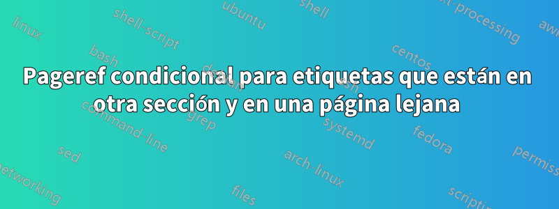 Pageref condicional para etiquetas que están en otra sección y en una página lejana