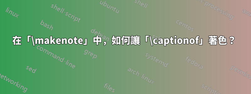 在「\makenote」中，如何讓「\captionof」著色？