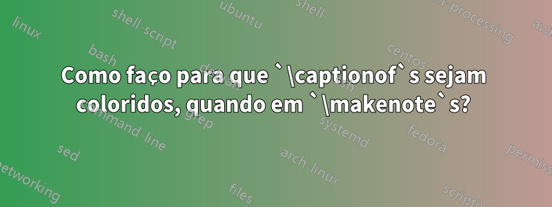 Como faço para que `\captionof`s sejam coloridos, quando em `\makenote`s?