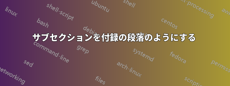 サブセクションを付録の段落のようにする