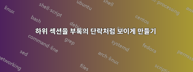 하위 섹션을 부록의 단락처럼 보이게 만들기