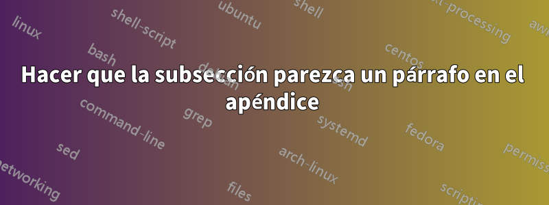 Hacer que la subsección parezca un párrafo en el apéndice